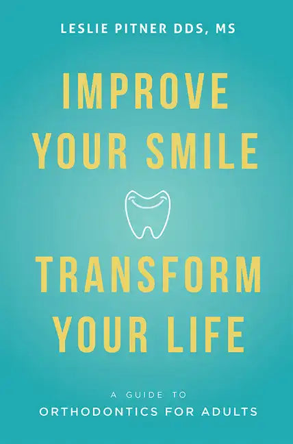 Improve Your Smile Transform Your Life: A Guide to Orthodontics for Adults - Paperback