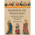 Women in the Middle Ages: Illuminating the World of Peasants, Nuns, and Queens - Hardcover