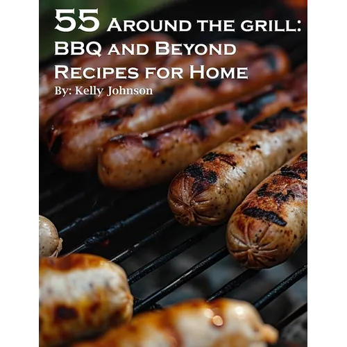55 Around the Grill BBQ and Beyond Recipes for Home: BBQ and Beyond Recipes for Home - Paperback