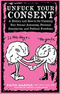 Unfuck Your Consent: A History and How-To for Claiming Your Sexual Autonomy, Personal Boundaries, and Political Freedoms: A History and How-To for Cla - Paperback