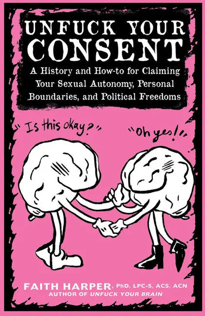Unfuck Your Consent: A History and How-To for Claiming Your Sexual Autonomy, Personal Boundaries, and Political Freedoms: A History and How-To for Cla - Paperback