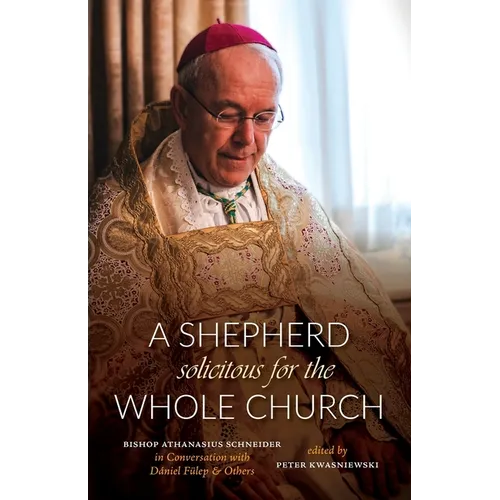 A Shepherd Solicitous for the Whole Church: Bishop Athanasius Schneider in Conversation with D?niel F?lep & Others - Paperback