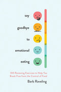 Say Goodbye to Emotional Eating: 100 Renewing Exercises to Help You Break Free from the Control of Food - Paperback