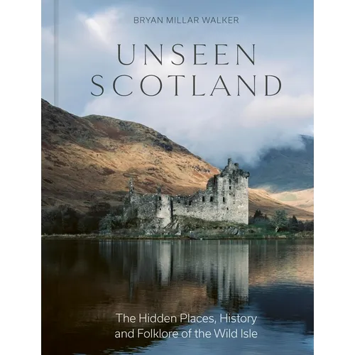 Unseen Scotland: The Hidden Places, History and Folklore of the Wild Isle - Hardcover