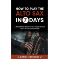 How To Play The Alto Sax in 7 Days: A Beginners Book to Get Good Really Fast on the Saxophone - Paperback