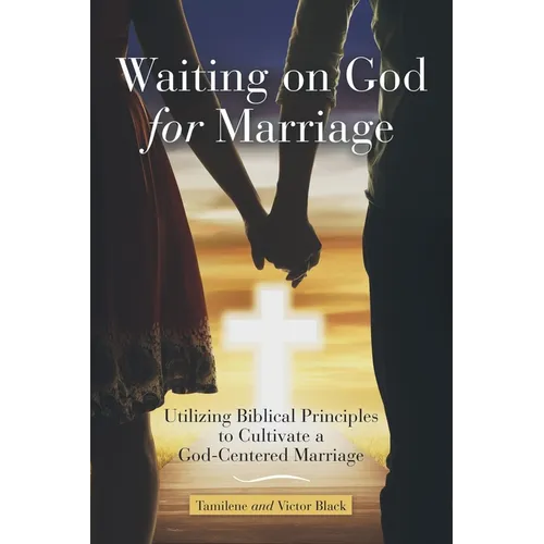 Waiting on God for Marriage: Utilizing Biblical Principles to Cultivate a God-Centered Marriage - Paperback