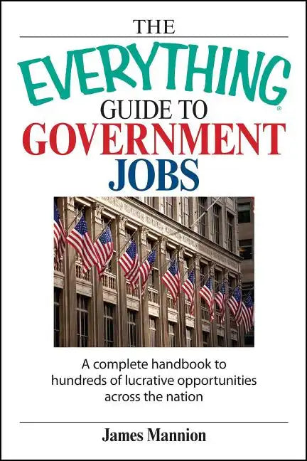 The Everything Guide to Government Jobs: A Complete Handbook to Hundreds of Lucrative Opportunities Across the Nation - Paperback