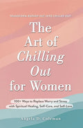 The Art of Chilling Out for Women: 100+ Ways to Replace Worry and Stress with Spiritual Healing, Self-Care, and Self-Love - Hardcover