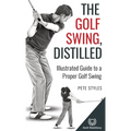 The Golf Swing, Distilled: Illustrated Guide to a Proper Golf Swing - Hardcover