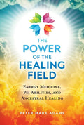 The Power of the Healing Field: Energy Medicine, Psi Abilities, and Ancestral Healing - Paperback