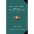 A System of Target Practice: For the Use of Troops When Armed with the Musket, Rifle-Musket, Rifle, or Carbine (1862) - Hardcover