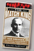 The Match King: Ivar Kreuger, the Financial Genius Behind a Century of Wall Street Scandals - Paperback