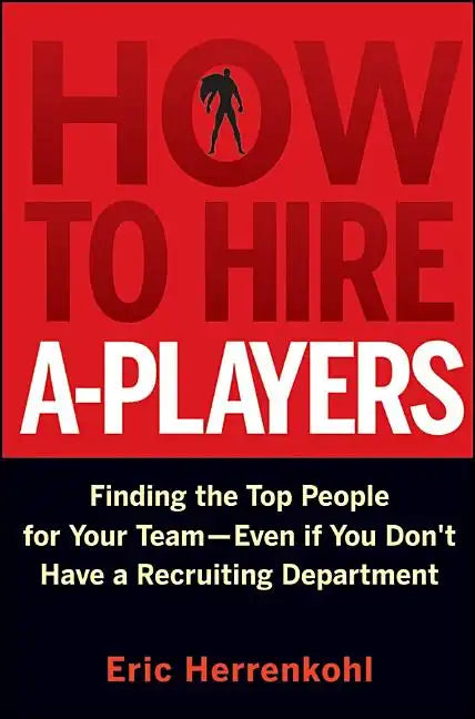 How to Hire A-Players: Finding the Top People for Your Team- Even If You Don't Have a Recruiting Department - Hardcover