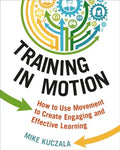 Training in Motion: How to Use Movement to Create Engaging and Effective Learning - Paperback