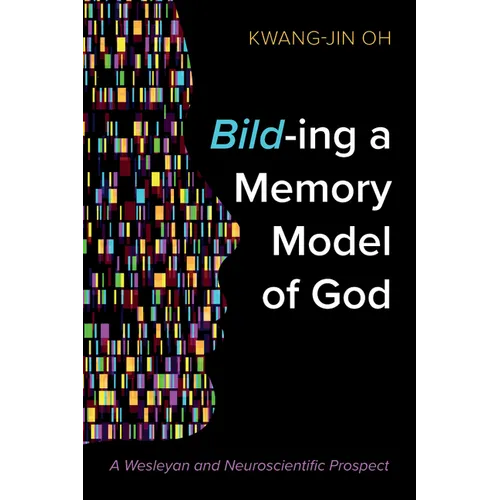 Bild-Ing a Memory Model of God: A Wesleyan and Neuroscientific Prospect - Hardcover