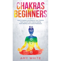 Chakras: For Beginners - How to Awaken and Balance Your Chakras and Heal Yourself with Chakra Healing, Reiki Healing and Guided - Hardcover