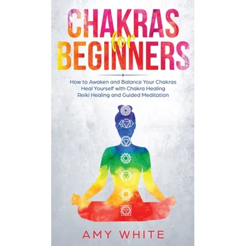 Chakras: For Beginners - How to Awaken and Balance Your Chakras and Heal Yourself with Chakra Healing, Reiki Healing and Guided - Hardcover