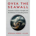Over the Seawall: Tsunamis, Cyclones, Drought, and the Delusion of Controlling Nature - Hardcover