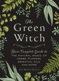 The Green Witch: Your Complete Guide to the Natural Magic of Herbs, Flowers, Essential Oils, and More - Hardcover