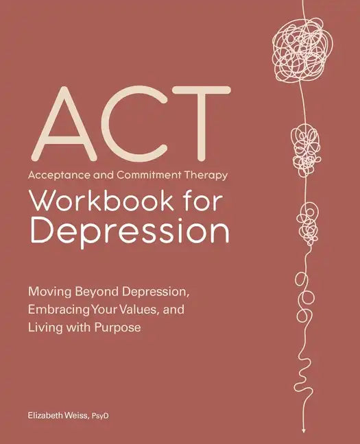 Acceptance and Commitment Therapy Workbook for Depression: Moving Beyond Depression, Embracing Your Values, and Living with Purpose - Paperback