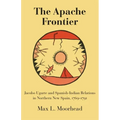 The Apache Frontier: Jacob Ugarte and Spanish-Indian Relations in Northern New Spain, 1769-1791 - Paperback