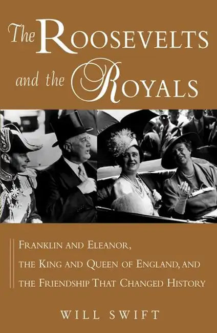 The Roosevelts and the Royals: Franklin and Eleanor, the King and Queen of England, and the Friendship That Changed History - Hardcover