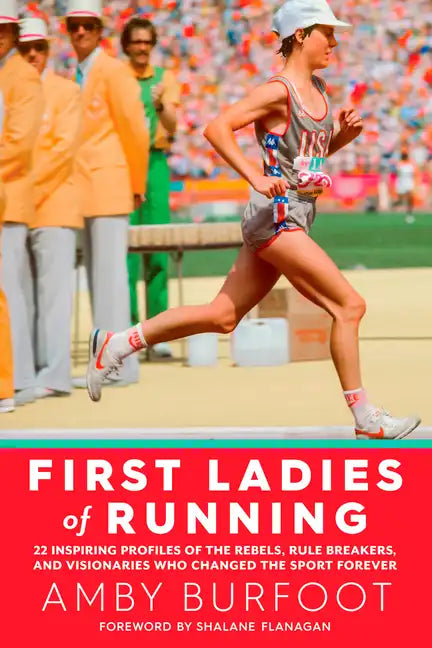 First Ladies of Running: 22 Inspiring Profiles of the Rebels, Rule Breakers, and Visionaries Who Changed the Sport Forever - Paperback