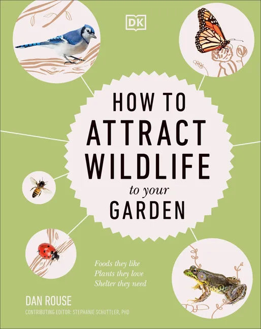 How to Attract Wildlife to Your Garden: Foods They Like, Plants They Love, Shelter They Need - Hardcover
