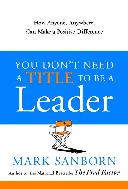 You Don't Need a Title to Be a Leader: How Anyone, Anywhere, Can Make a Positive Difference - Hardcover