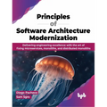 Principles of Software Architecture Modernization: Delivering Engineering Excellence with the Art of Fixing Microservices, Monoliths, and Distributed - Paperback