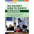The Teacher's Guide to Scratch - Beginner: Professional Development for Coding Education - Paperback