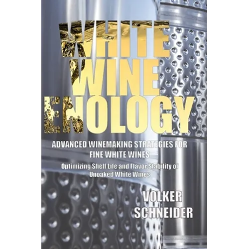 White Wine Enology: Advanced Winemaking Strategies for Fine White Wines: Optimizing Shelf Life and Flavor Stability of Unoaked White Wines - Hardcover