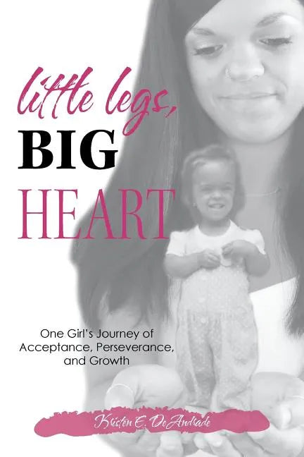 Little Legs, Big Heart: One Girl's Journey of Acceptance, Perseverance, and Growth - Paperback