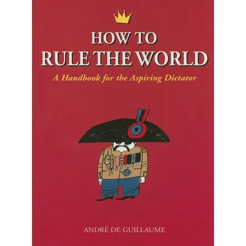 How to Rule the World: A Handbook for the Aspiring Dictator - Paperback