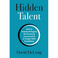 Hidden Talent: How to Employ Refugees, the Formerly Incarcerated & People With Disabilities - Paperback