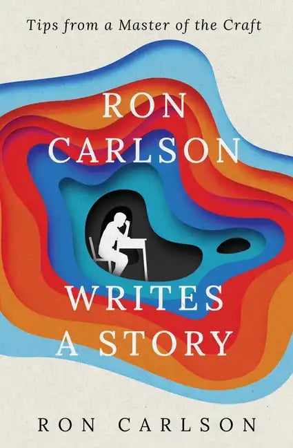 Ron Carlson Writes a Story: Tips from a Master of the Craft - Paperback