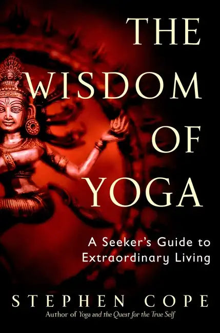 The Wisdom of Yoga: A Seeker's Guide to Extraordinary Living - Paperback