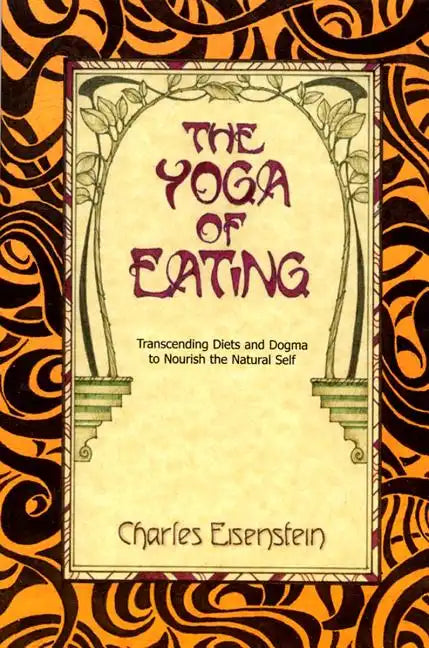 The Yoga of Eating: Transcending Diets and Dogma to Nourish the Natural Self - Paperback