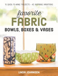 Favorite Fabric Bowls, Boxes & Vases: 15 Quick-To-Make Projects - 45 Inspiring Variations - Paperback