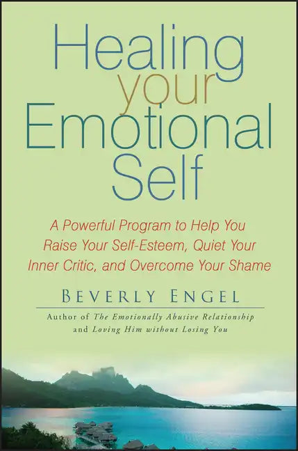 Healing Your Emotional Self: A Powerful Program to Help You Raise Your Self-Esteem, Quiet Your Inner Critic, and Overcome Your Shame - Paperback