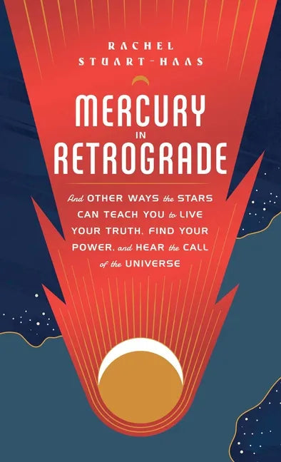Mercury in Retrograde: And Other Ways the Stars Can Teach You to Live Your Truth, Find Your Power, and Hear the Call of the Universe - Hardcover