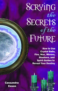 Scrying the Secrets of the Future: How to Use Crystal Ball, Fire, Wax, Mirrors, Shadows, and Spirit Guides to Reveal Your Destiny - Paperback
