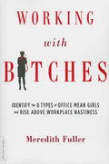 Working with Bitches: Identify the 8 Types of Office Mean Girls and Rise Above Workplace Nastiness - Paperback