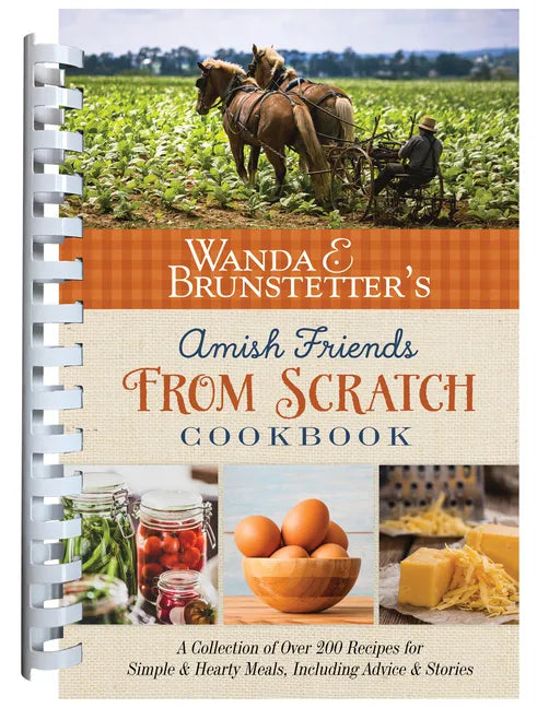 Wanda E. Brunstetter's Amish Friends from Scratch Cookbook: A Collection of Over 270 Recipes for Simple Hearty Meals and More - Spiral