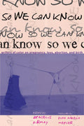 So We Can Know: Writers of Color on Pregnancy, Loss, Abortion, and Birth - Paperback