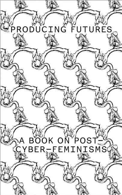 Producing Futures: A Research on Post-Cyber-Feminisms - Hardcover