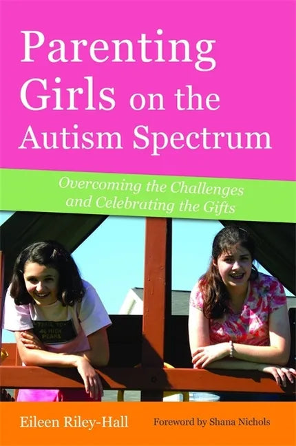 Parenting Girls on the Autism Spectrum: Overcoming the Challenges and Celebrating the Gifts - Paperback
