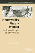 Monteverdi's Unruly Women: The Power of Song in Early Modern Italy - Paperback