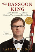 The Bassoon King: Art, Idiocy, and Other Sordid Tales from the Band Room - Paperback
