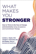 What Makes You Stronger: How to Thrive in the Face of Change and Uncertainty Using Acceptance and Commitment Therapy - Paperback